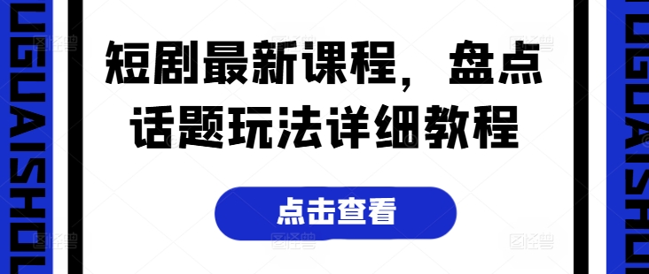 短剧最新课程，盘点话题玩法详细教程-北少网创