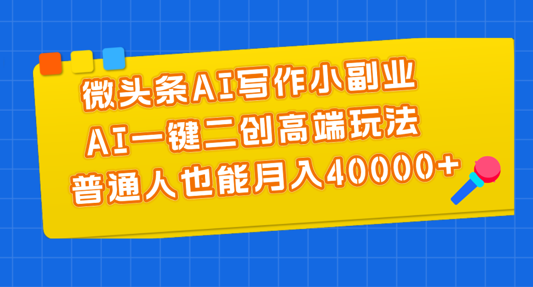 （11076期）微头条AI写作小副业，AI一键二创高端玩法 普通人也能月入40000+-牛角知识库