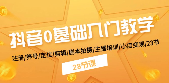 抖音0基础入门教学 注册/养号/定位/剪辑/剧本拍摄/主播培训/小店变现/28节-北少网创