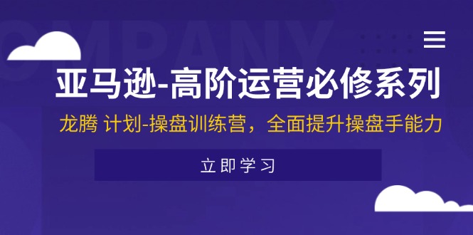 （11625期）亚马逊-高阶运营必修系列，龙腾 计划-操盘训练营，全面提升操盘手能力-牛角知识库