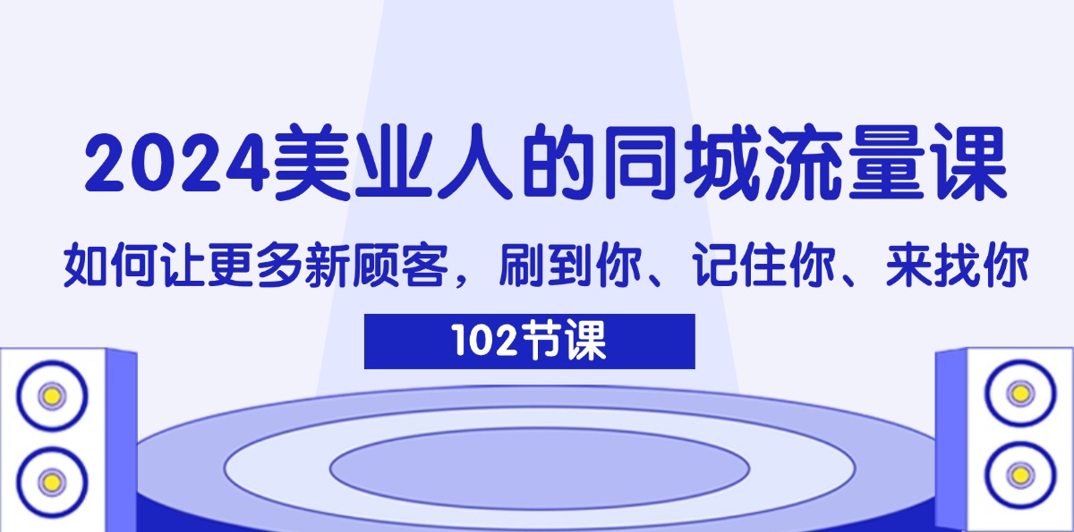 （11918期）2024美业人的同城流量课：如何让更多新顾客，刷到你、记住你、来找你-牛角知识库