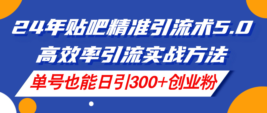 （11520期）24年贴吧精准引流术5.0，高效率引流实战方法，单号也能日引300+创业粉-牛角知识库