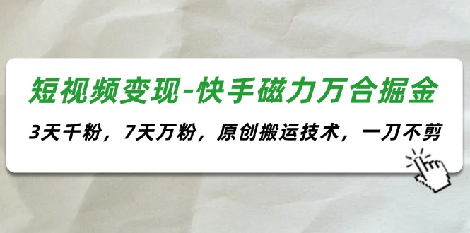 （11691期）短视频变现-快手磁力万合掘金，3天千粉，7天万粉，原创搬运技术，一刀不剪-牛角知识库