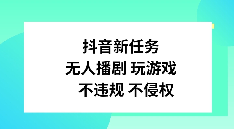 抖音新任务，无人播剧玩游戏，不违规不侵权-牛角知识库