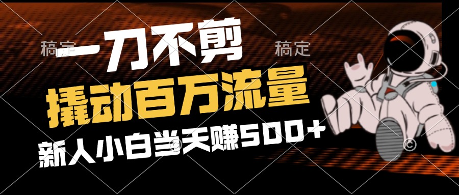 （12576期）2分钟一个作品，一刀不剪，撬动百万流量，新人小白刚做就赚500+-牛角知识库