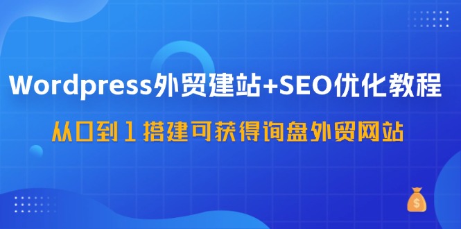 （11911期）WordPress-外贸建站+SEO优化教程：从0到1搭建可获得询盘外贸网站-57节课-牛角知识库